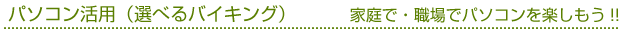 パソコン活用（選べるバイキング）　家庭で・職場でパソコンを楽しもう!!