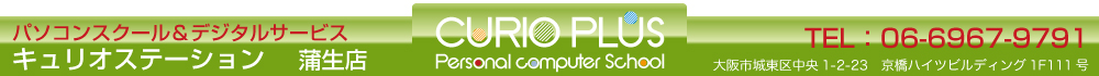 パソコンスクール＆デジタルサービス　キュリオステーション蒲生店　TEL 06-6967-9791 大阪市城東区中央1-2-23　京橋ハイツ1F111号室